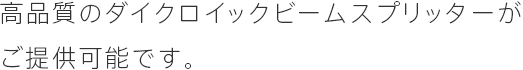 高品質のダイクロイックビームスプリッターがご提供可能です。