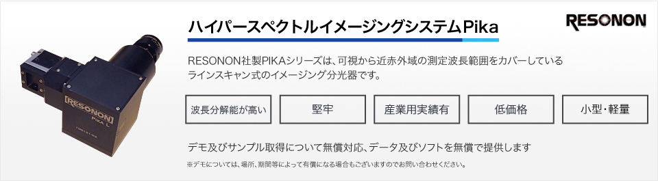 ハイパースペクトルカメラシステムPika　RESONON社製PIKAシリーズは、可視から近赤外域の測定波長範囲をカバーしているラインスキャン式のイメージング分光器です。 